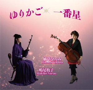 東西の弦が織りなす饗宴チェリスト 植草ひろみさん　二胡奏者 鳴尾牧子さん 運命の出会いＣＤ「ゆりかご 一番星」発売記念コンサート